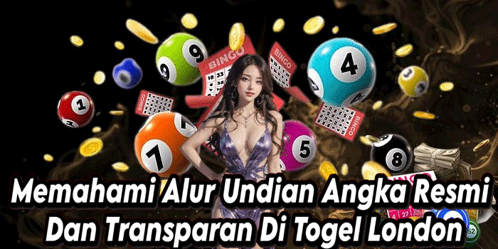 Memahami Alur Undian Angka Resmi Dan Transparan Di Togel London